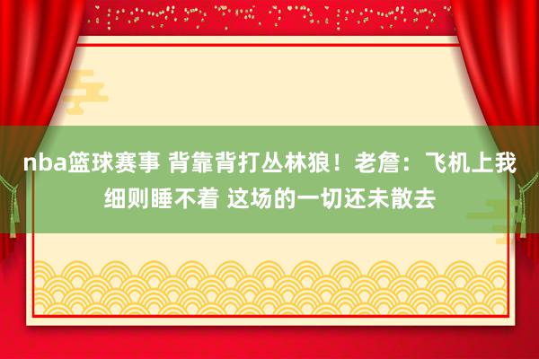 nba篮球赛事 背靠背打丛林狼！老詹：飞机上我细则睡不着 这场的一切还未散去