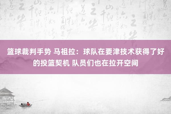 篮球裁判手势 马祖拉：球队在要津技术获得了好的投篮契机 队员们也在拉开空间