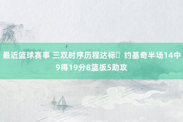 最近篮球赛事 三双时序历程达标✔约基奇半场14中9得19分8篮板5助攻