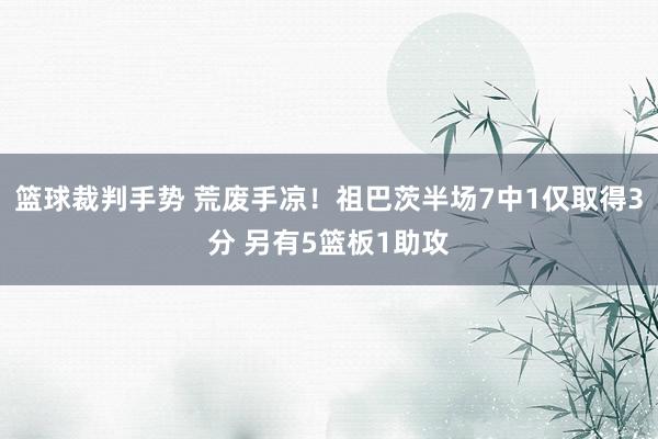 篮球裁判手势 荒废手凉！祖巴茨半场7中1仅取得3分 另有5篮板1助攻