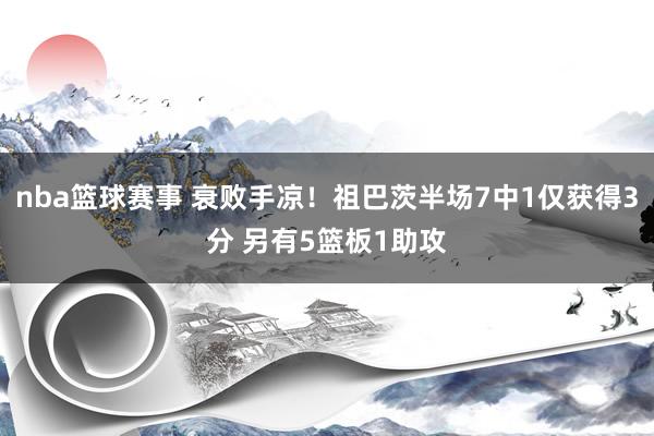 nba篮球赛事 衰败手凉！祖巴茨半场7中1仅获得3分 另有5篮板1助攻