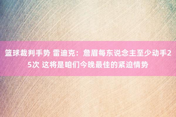 篮球裁判手势 雷迪克：詹眉每东说念主至少动手25次 这将是咱们今晚最佳的紧迫情势