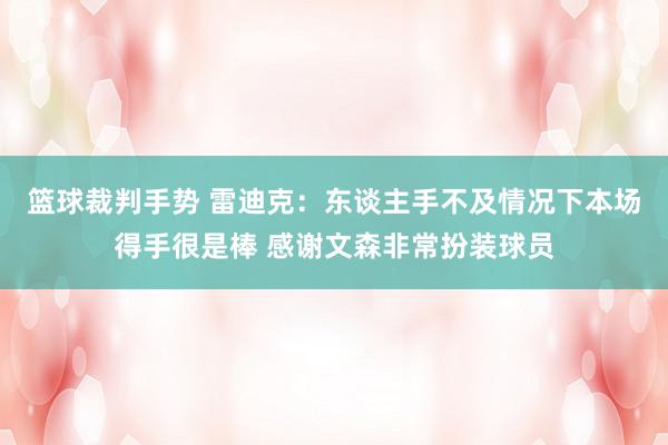 篮球裁判手势 雷迪克：东谈主手不及情况下本场得手很是棒 感谢文森非常扮装球员