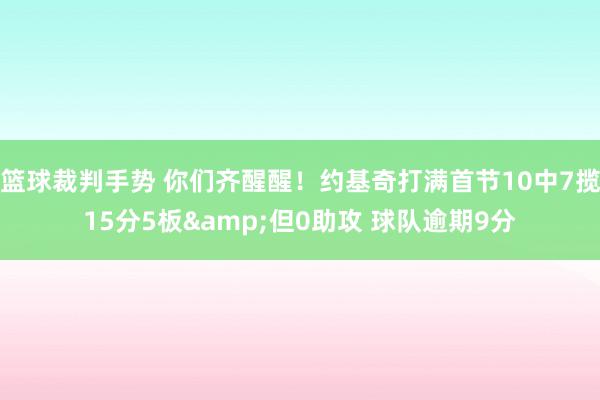 篮球裁判手势 你们齐醒醒！约基奇打满首节10中7揽15分5板&但0助攻 球队逾期9分