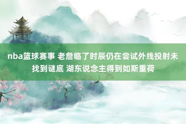 nba篮球赛事 老詹临了时辰仍在尝试外线投射未找到谜底 湖东说念主得到如斯重荷