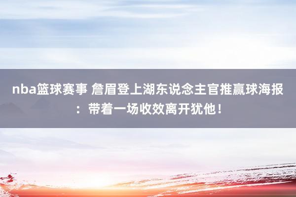 nba篮球赛事 詹眉登上湖东说念主官推赢球海报：带着一场收效离开犹他！