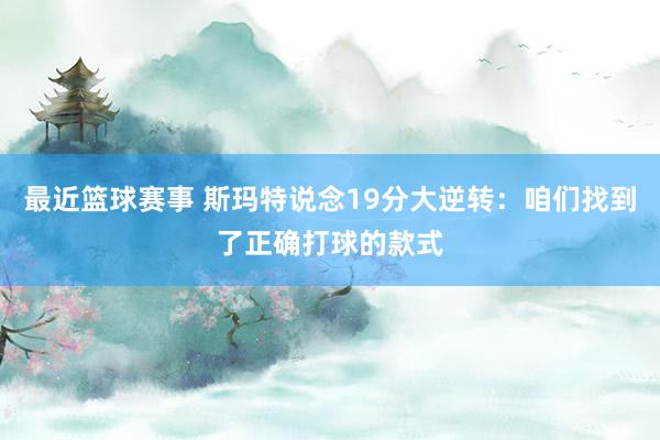 最近篮球赛事 斯玛特说念19分大逆转：咱们找到了正确打球的款式