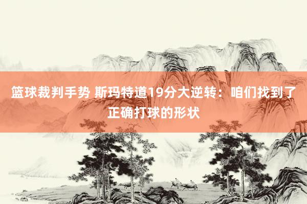 篮球裁判手势 斯玛特道19分大逆转：咱们找到了正确打球的形状