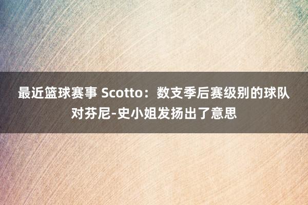 最近篮球赛事 Scotto：数支季后赛级别的球队对芬尼-史小姐发扬出了意思