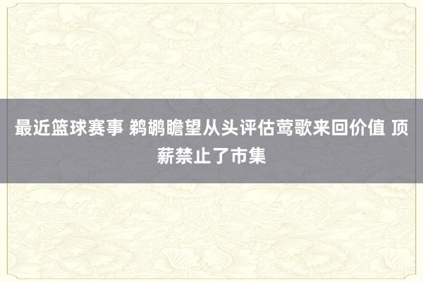 最近篮球赛事 鹈鹕瞻望从头评估莺歌来回价值 顶薪禁止了市集