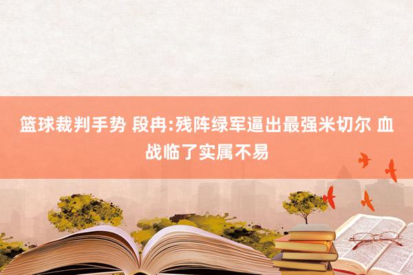 篮球裁判手势 段冉:残阵绿军逼出最强米切尔 血战临了实属不易