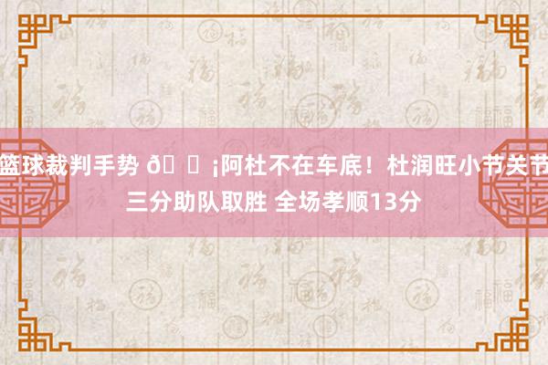 篮球裁判手势 🗡阿杜不在车底！杜润旺小节关节三分助队取胜 全场孝顺13分