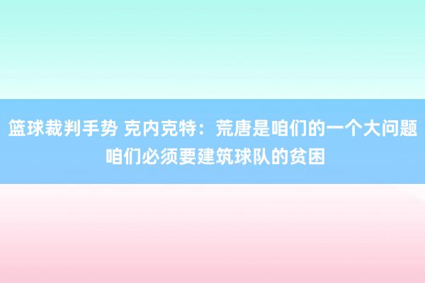 篮球裁判手势 克内克特：荒唐是咱们的一个大问题 咱们必须要建筑球队的贫困