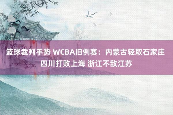 篮球裁判手势 WCBA旧例赛：内蒙古轻取石家庄 四川打败上海 浙江不敌江苏