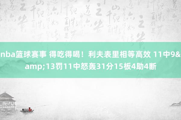 nba篮球赛事 得吃得喝！利夫表里相等高效 11中9&13罚11中怒轰31分15板4助4断