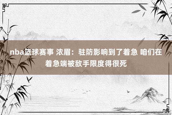 nba篮球赛事 浓眉：驻防影响到了着急 咱们在着急端被敌手限度得很死