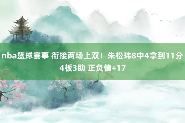 nba篮球赛事 衔接两场上双！朱松玮8中4拿到11分4板3助 正负值+17