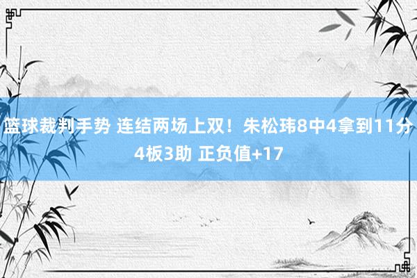 篮球裁判手势 连结两场上双！朱松玮8中4拿到11分4板3助 正负值+17