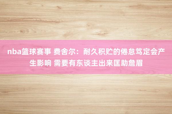 nba篮球赛事 费舍尔：耐久积贮的倦怠笃定会产生影响 需要有东谈主出来匡助詹眉