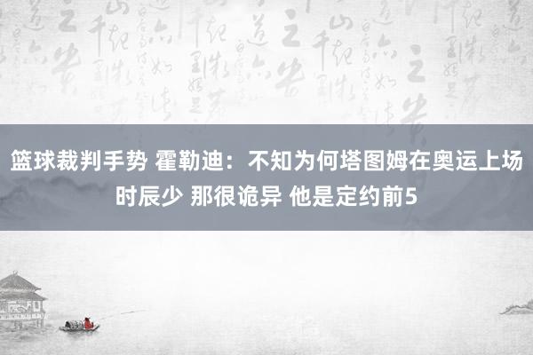 篮球裁判手势 霍勒迪：不知为何塔图姆在奥运上场时辰少 那很诡异 他是定约前5