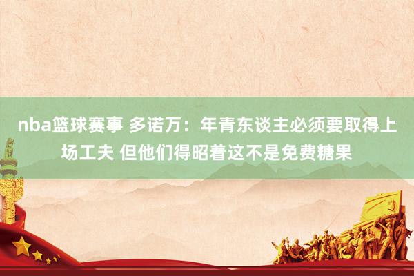 nba篮球赛事 多诺万：年青东谈主必须要取得上场工夫 但他们得昭着这不是免费糖果