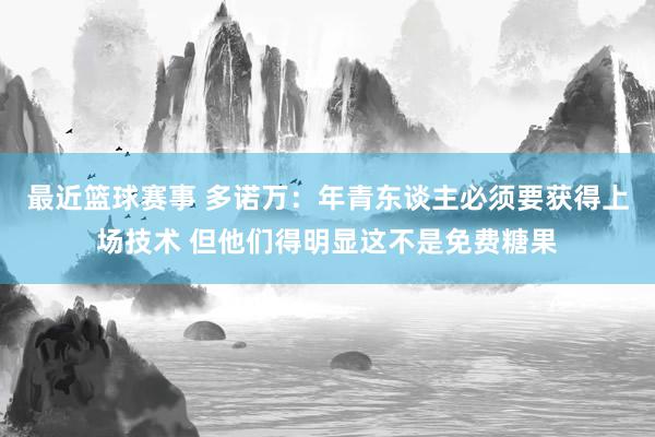 最近篮球赛事 多诺万：年青东谈主必须要获得上场技术 但他们得明显这不是免费糖果