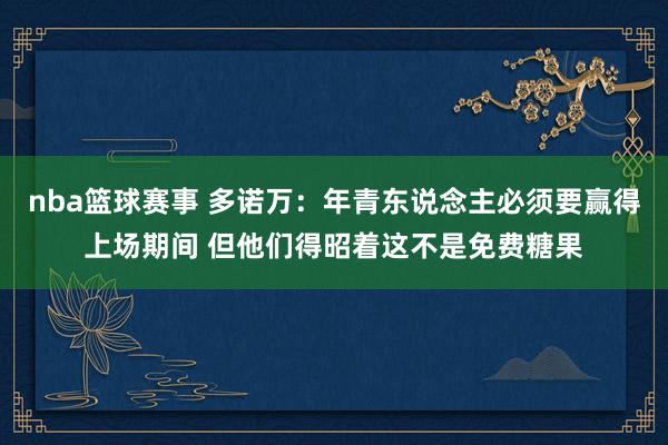 nba篮球赛事 多诺万：年青东说念主必须要赢得上场期间 但他们得昭着这不是免费糖果