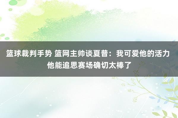 篮球裁判手势 篮网主帅谈夏普：我可爱他的活力 他能追思赛场确切太棒了