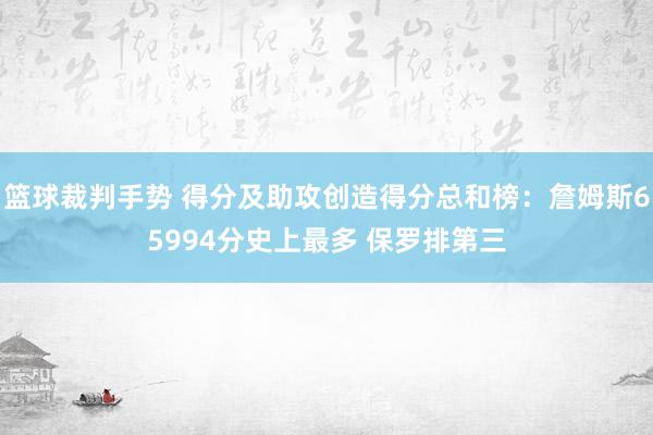 篮球裁判手势 得分及助攻创造得分总和榜：詹姆斯65994分史上最多 保罗排第三