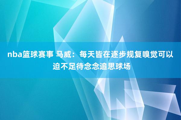 nba篮球赛事 马威：每天皆在逐步规复嗅觉可以 迫不足待念念追思球场