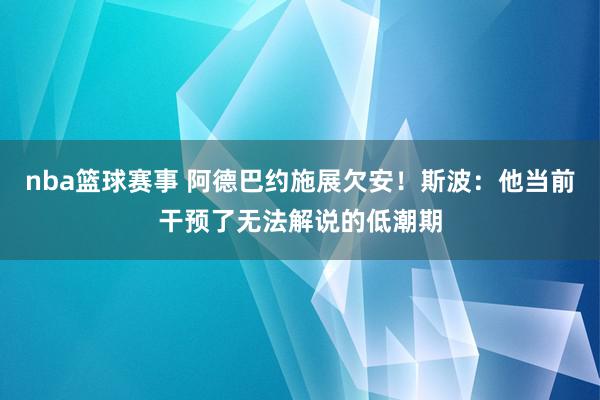 nba篮球赛事 阿德巴约施展欠安！斯波：他当前干预了无法解说的低潮期