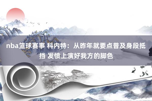 nba篮球赛事 科内特：从昨年就要点普及身段抵挡 发愤上演好我方的脚色