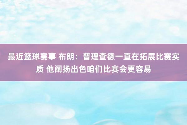 最近篮球赛事 布朗：普理查德一直在拓展比赛实质 他阐扬出色咱们比赛会更容易