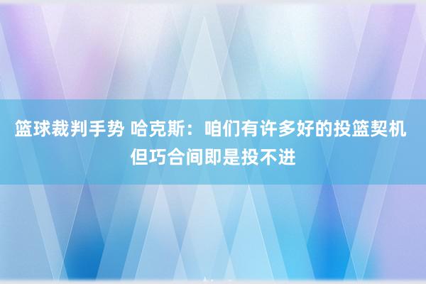 篮球裁判手势 哈克斯：咱们有许多好的投篮契机 但巧合间即是投不进