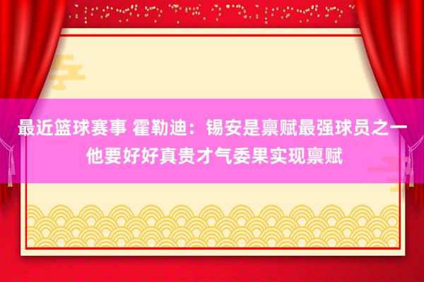 最近篮球赛事 霍勒迪：锡安是禀赋最强球员之一 他要好好真贵才气委果实现禀赋