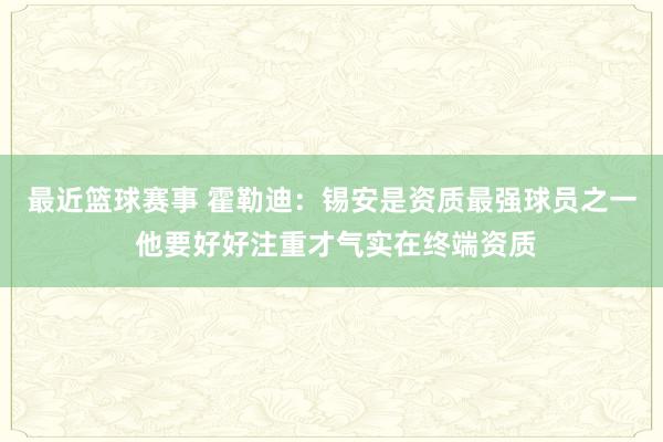 最近篮球赛事 霍勒迪：锡安是资质最强球员之一 他要好好注重才气实在终端资质