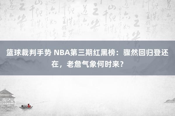 篮球裁判手势 NBA第三期红黑榜：骤然回归登还在，老詹气象何时来？