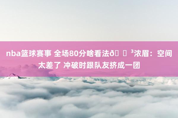 nba篮球赛事 全场80分啥看法😳浓眉：空间太差了 冲破时跟队友挤成一团