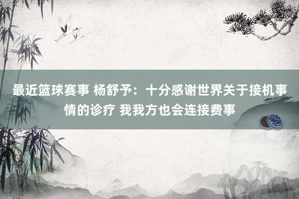 最近篮球赛事 杨舒予：十分感谢世界关于接机事情的诊疗 我我方也会连接费事