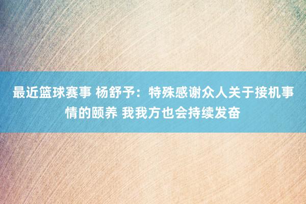 最近篮球赛事 杨舒予：特殊感谢众人关于接机事情的颐养 我我方也会持续发奋