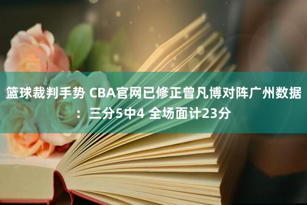 篮球裁判手势 CBA官网已修正曾凡博对阵广州数据：三分5中4 全场面计23分