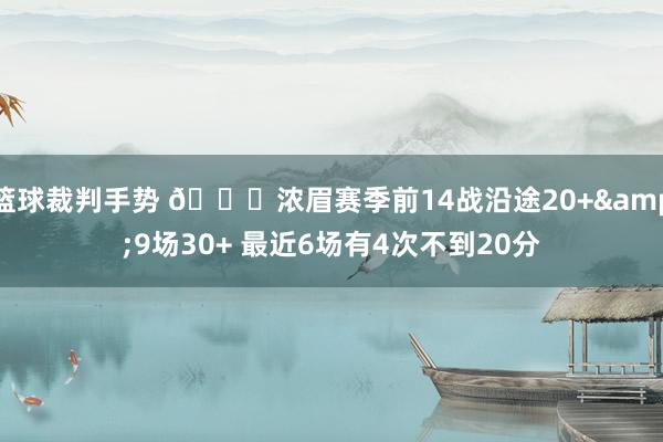 篮球裁判手势 👀浓眉赛季前14战沿途20+&9场30+ 最近6场有4次不到20分