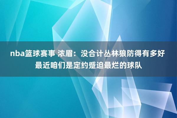 nba篮球赛事 浓眉：没合计丛林狼防得有多好 最近咱们是定约蹙迫最烂的球队