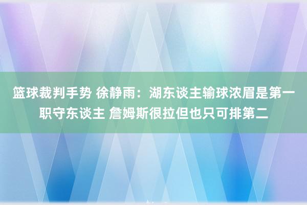 篮球裁判手势 徐静雨：湖东谈主输球浓眉是第一职守东谈主 詹姆斯很拉但也只可排第二