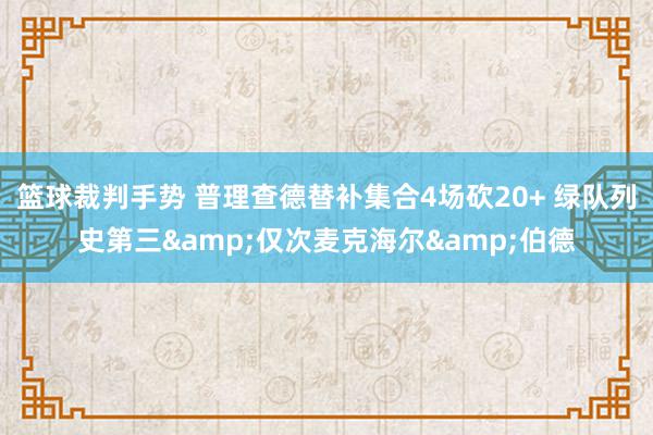 篮球裁判手势 普理查德替补集合4场砍20+ 绿队列史第三&仅次麦克海尔&伯德