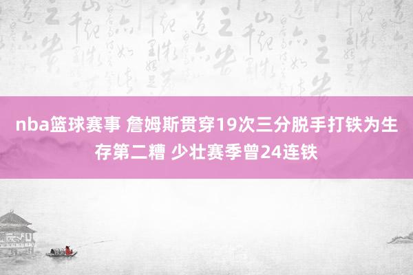 nba篮球赛事 詹姆斯贯穿19次三分脱手打铁为生存第二糟 少壮赛季曾24连铁