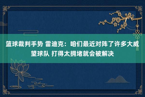 篮球裁判手势 雷迪克：咱们最近对阵了许多大威望球队 打得太拥堵就会被解决