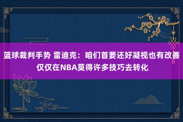 篮球裁判手势 雷迪克：咱们首要还好凝视也有改善 仅仅在NBA莫得许多技巧去转化