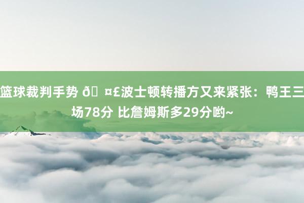 篮球裁判手势 🤣波士顿转播方又来紧张：鸭王三场78分 比詹姆斯多29分哟~