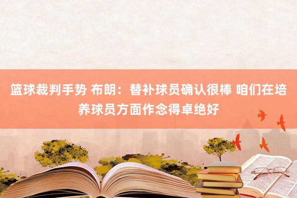 篮球裁判手势 布朗：替补球员确认很棒 咱们在培养球员方面作念得卓绝好